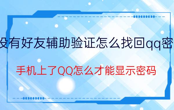 没有好友辅助验证怎么找回qq密码 手机上了QQ怎么才能显示密码？